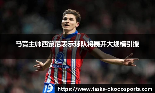 马竞主帅西蒙尼表示球队将展开大规模引援