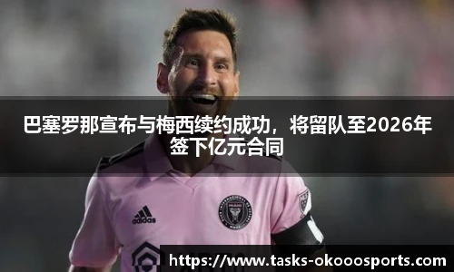 巴塞罗那宣布与梅西续约成功，将留队至2026年签下亿元合同