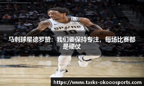 马刺球星德罗赞：我们要保持专注，每场比赛都是硬仗