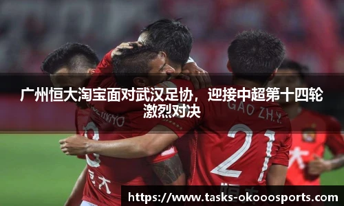 广州恒大淘宝面对武汉足协，迎接中超第十四轮激烈对决