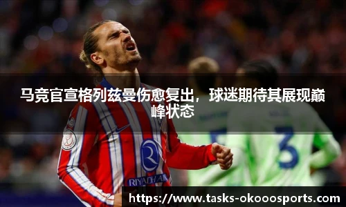 马竞官宣格列兹曼伤愈复出，球迷期待其展现巅峰状态