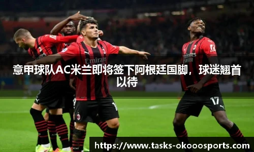 意甲球队AC米兰即将签下阿根廷国脚，球迷翘首以待