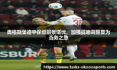 奥格斯堡德甲保级前景堪忧，加强战略调整显为当务之急