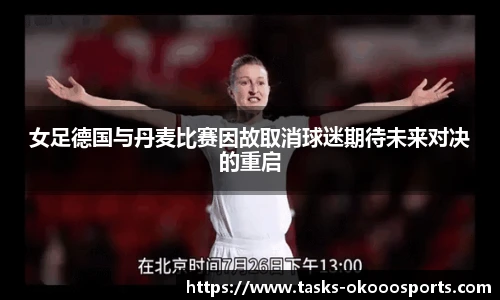 女足德国与丹麦比赛因故取消球迷期待未来对决的重启