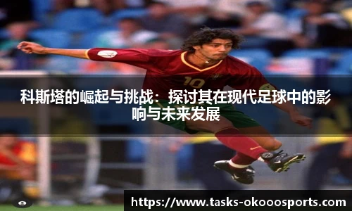 科斯塔的崛起与挑战：探讨其在现代足球中的影响与未来发展