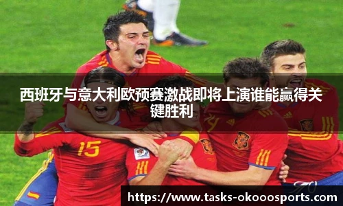 西班牙与意大利欧预赛激战即将上演谁能赢得关键胜利