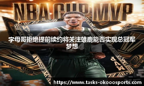 字母哥拒绝提前续约将关注雄鹿能否实现总冠军梦想