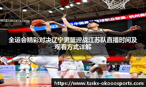 全运会精彩对决辽宁男篮迎战江苏队直播时间及观看方式详解