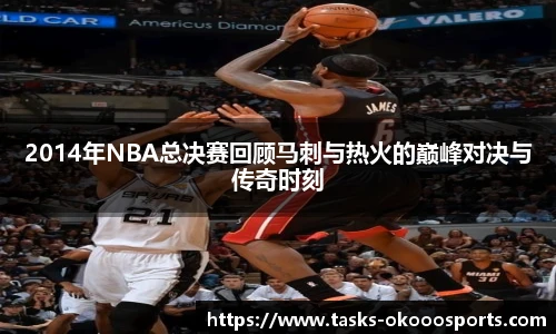 2014年NBA总决赛回顾马刺与热火的巅峰对决与传奇时刻
